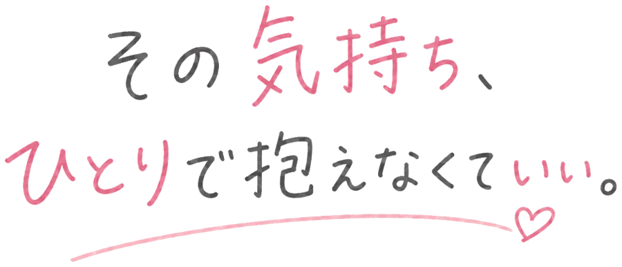 その気持ち、ひとりで抱えなくていい。